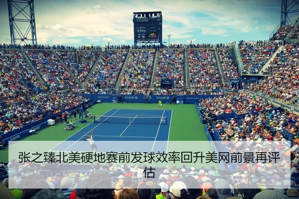 张之臻北美硬地赛前发球效率回升美网前景再评估